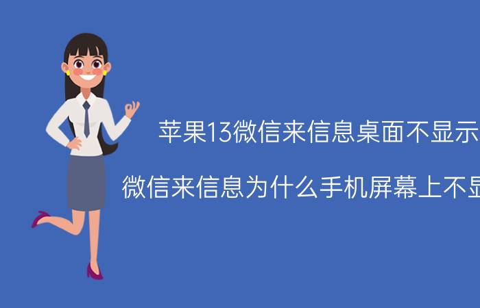 苹果13微信来信息桌面不显示 微信来信息为什么手机屏幕上不显示，要怎么设置？